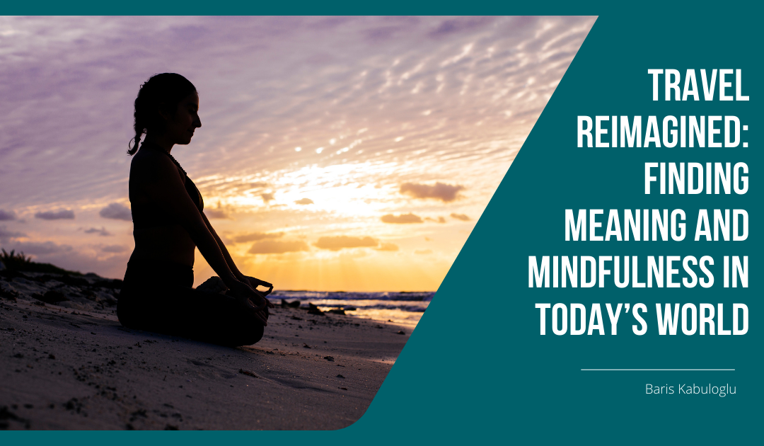 Travel Reimagined: Finding Meaning and Mindfulness in Today’s World